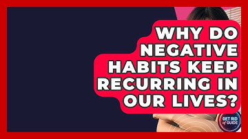 Why Do Negative Habits Keep Recurring in Our Lives? - Get Rid Of Guide