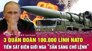 Toàn cảnh quốc tế: 3 quân đoàn 100.000 lính NATO tiến sát biên giới Nga “sẵn sàng chờ lệnh”