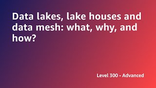 AWS Summit ANZ 2022 - Data lakes, lake houses and data mesh: what, why, and how? (ARCH7)