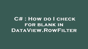 C# : How do I check for blank in DataView.RowFilter