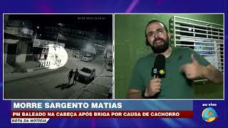 Rota da Notícia - Morre sargento Matias baleado na cabeça após briga por causa de cachorro