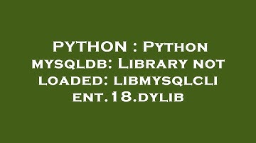 PYTHON : Python mysqldb: Library not loaded: libmysqlclient.18.dylib