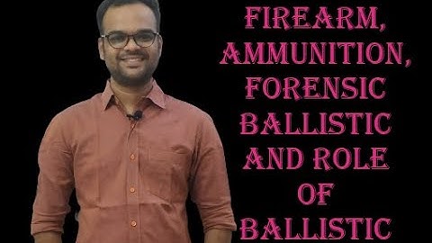 What is Firearm? Ammunition? Forensic Ballistics? and role of Ballistic Expert