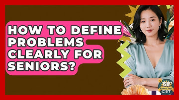 How To Define Problems Clearly For Seniors? - Golden Years CBT