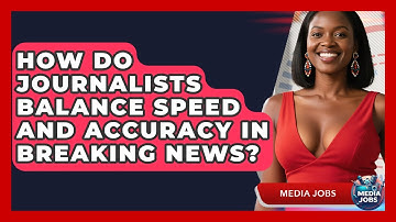 How Do Journalists Balance Speed And Accuracy In Breaking News? - Media Jobs