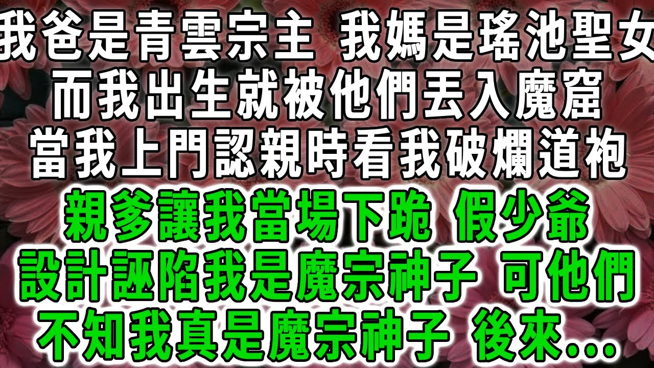 我爸是青雲宗主，我媽是瑤池聖女，而我出生就被他們丟入魔窟，當我上門認親時看我破爛道袍，親爹讓我當場下跪，假少爺設計誣陷我是魔宗神子，可他們不知我真是魔宗神子，後來...#荷上清風 #爽文