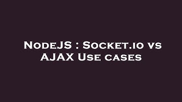 NodeJS : Socket.io vs AJAX Use cases