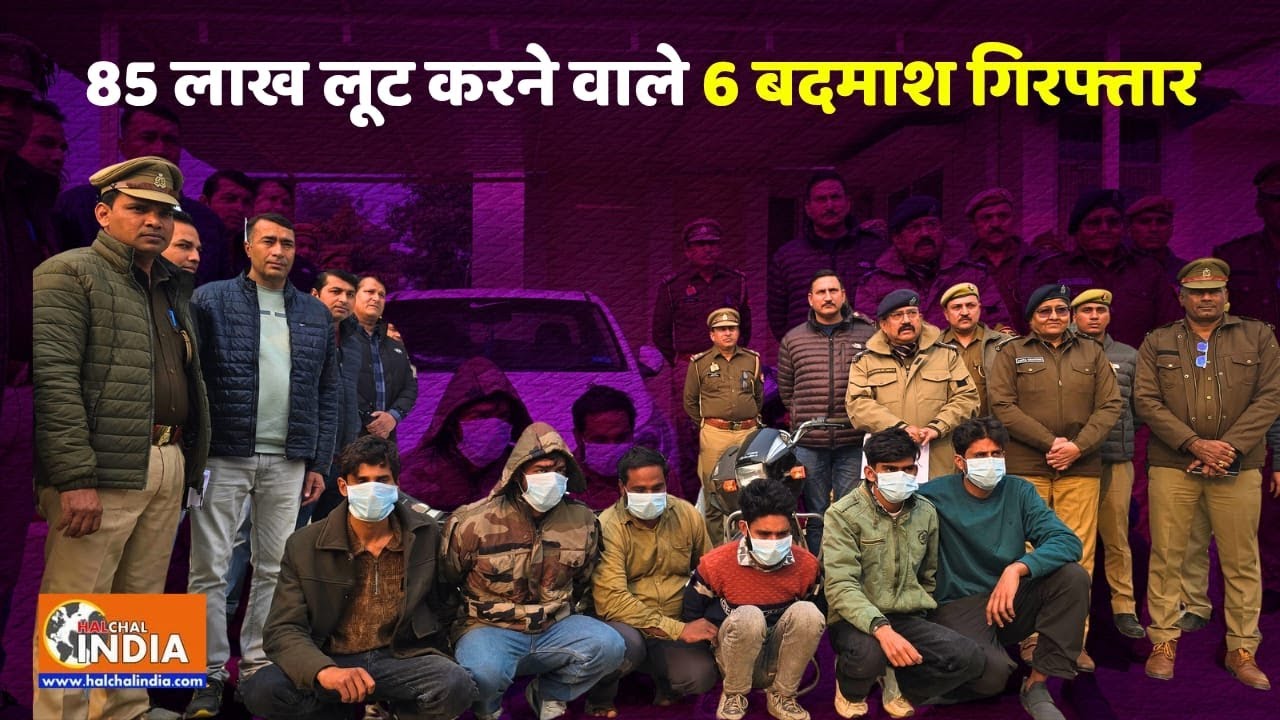 85 लाख लूट करने वाले 6 बदमाश गिरफ्तार
