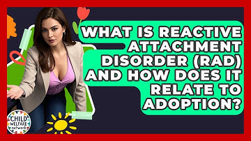 What Is Reactive Attachment Disorder (RAD) And How Does It Relate To Adoption?