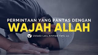 Permintaan yang Pantas dengan Wajah Allah - Ustadz Lalu Ahmad Yani, Lc. - Ceramah Agama