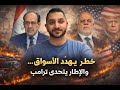 خطر يهدد الاسواق...والاطار يتحدى ترامب