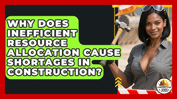 Why Does Inefficient Resource Allocation Cause Shortages In Construction? - Construction Jobs