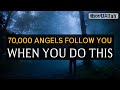 70,000 ANGELS FOLLOW YOU WHEN YOU DO THIS