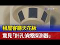 租屋客廳天花板 驚見「針孔偵煙探測器」