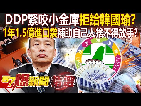 DDP緊咬小金庫「拒給韓國瑜走統戰老路」？！1年1.5億進口袋「補助自己人怕見光」難怪捨不得放手？！- 徐俊相【57爆新聞 精選】