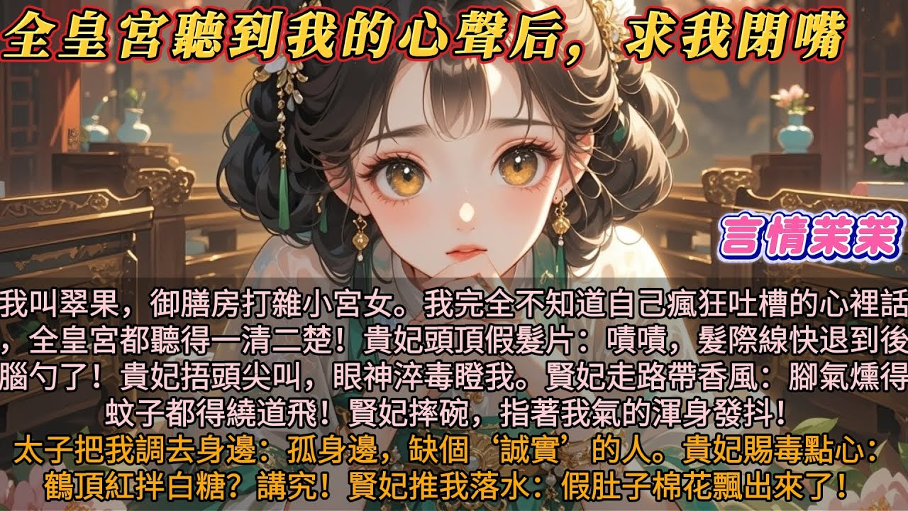 《全皇宮聽到我的心聲后求我閉嘴》我叫翠果，御膳房打雜小宮女。我完全不知道自己吐槽的心裡話，全皇宮都聽得見！貴妃頭頂假髮片：嘖嘖髮際線快退到後腦勺了！賢妃走路帶香風：腳氣燻得蚊子都得繞道飛！