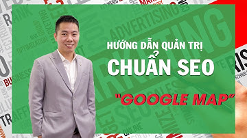 Hướng dẫn quản trị Google Maps chuẩn SEO | SEO Google Maps