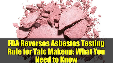 FDA Reverses Asbestos Testing Rule for Talc Makeup: What You Need to Know