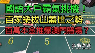 國語大戶霸氣挑機！百家樂拔山蓋世之勢，百萬本金推爆澳門賭場？