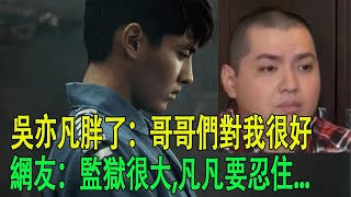 吳亦凡胖了:哥哥們對我很好,網友:監獄很大,凡凡要忍住...#吳亦凡