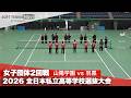 2026全日本私立高校選抜 女子団体/2回戦 山陽学園vs羽黒