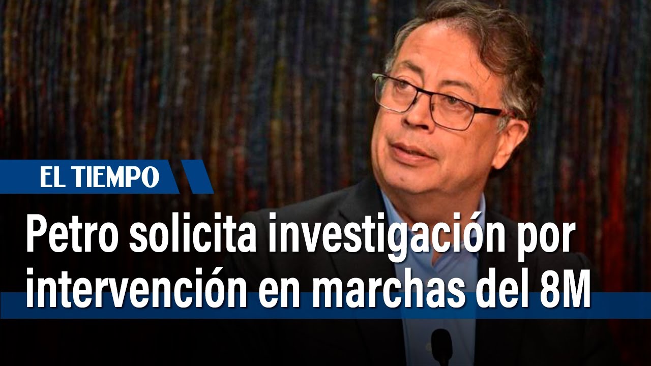 Presidente Petro pide investigar intervención en las marchas del 8 de ...