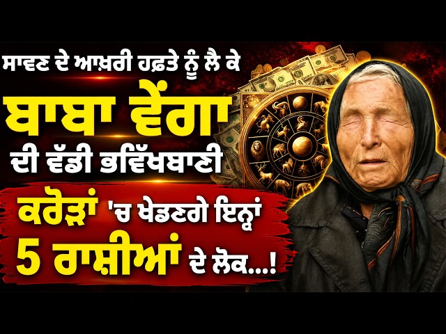 ਸਾਵਣ ਦੇ ਆਖ਼ਰੀ ਹਫ਼ਤੇ ਨੂੰ ਲੈ ਕੇ ਬਾਬਾ ਵੇਂਗਾ ਦੀ ਵੱਡੀ ਭਵਿੱਖਬਾਣੀ, ਕਰੋੜਾਂ 'ਚ ਖੇਡਣਗੇ ਇਨ੍ਹਾਂ 5 ਰਾਸ਼ੀਆਂ ਦੇ ਲੋਕ