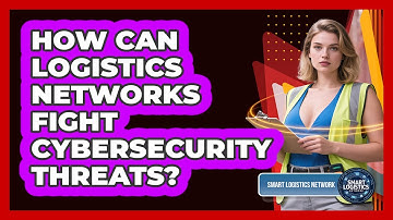 How Can Logistics Networks Fight Cybersecurity Threats? - Smart Logistics Network
