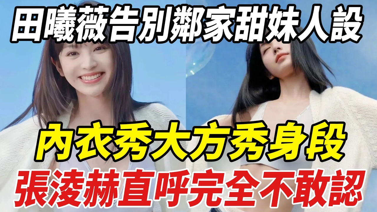 反差感拉滿！田曦薇告別鄰家甜妹人設，內衣秀大方秀身段，張淩赫直呼完全不敢認！#田曦薇#張淩赫#劈裏啪啦說