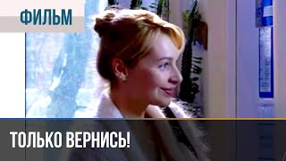 ▶️ Только вернись! - Драма | Фильмы и сериалы