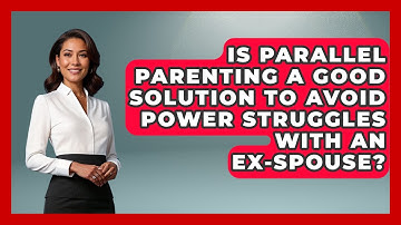 Is Parallel Parenting A Good Solution To Avoid Power Struggles With An Ex-spouse?