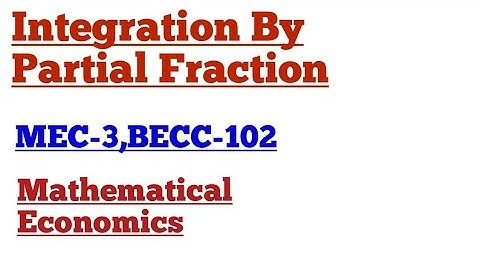 Integration By Partial Fraction BECC-102, MEC-3 Mathematical Methods In ECONOMICS Quantitative Meth