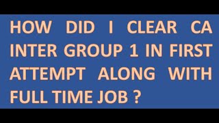 How did I clear CA inter Group 1 in first attempt with Full time job ?