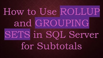 How to Use ROLLUP and GROUPING SETS in SQL Server for Subtotals