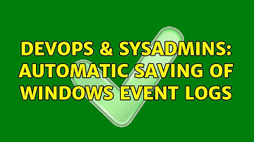 DevOps & SysAdmins: Automatic Saving of Windows Event Logs