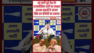 AAP MP Sanjay: ED पार्टी पूरे देश के राजनीतिक दलों पर कब्ज़ा करना चाहती है-संजय सिंह का BJP पर हमला
