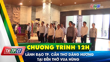 Lãnh đạo TP. Cần Thơ dâng hương tại Đền thờ Vua Hùng | Cần Thơ TV
