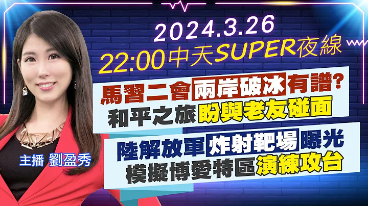 【中天SUPER夜线】马习二会两岸破冰有谱? 和平之旅盼与老友碰面 陆解放军炸射靶场曝光 模拟博爱特区演练攻台 20240326 @CtiNews - 天天要闻