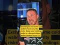 Exchanges and some cold wallets face security risks.Keep ur holdings safer in decentralised wallet