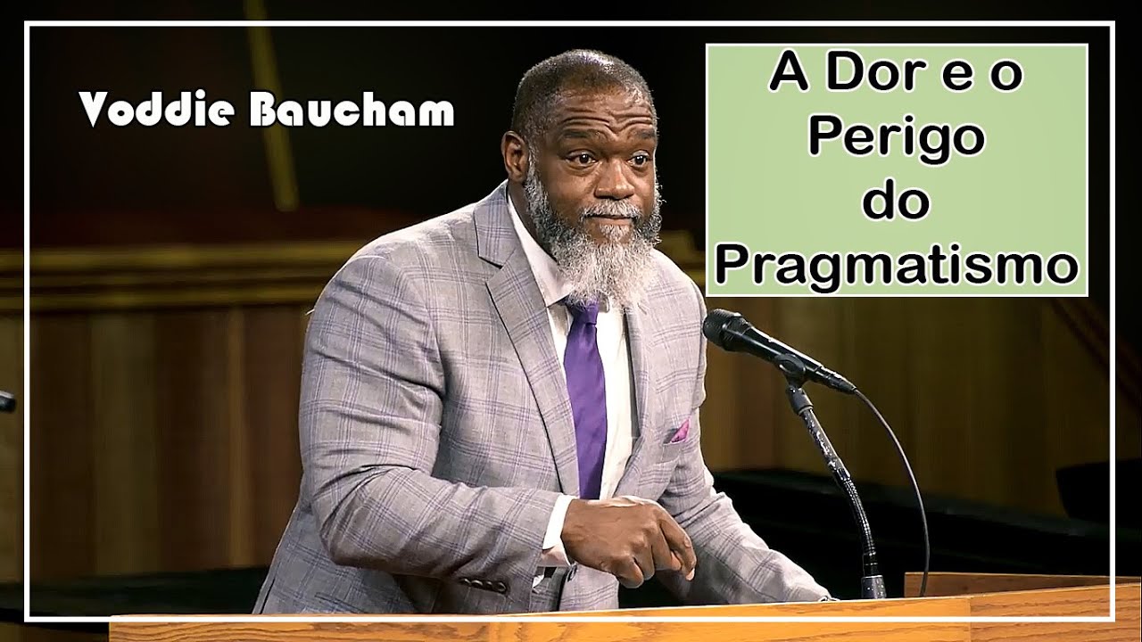 A Dor e o Perigo do Pragmatismo - Voddie Baucham (Dublado)