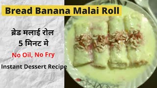 Instant Bread Banana Malai Roll | ब्रेड मलाई रोल बिना मावा के 5 मिनट मे बनाये | Dessert Recipe