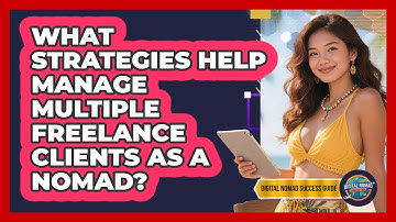 What Strategies Help Manage Multiple Freelance Clients As A Nomad? - Digital Nomad Success Guide