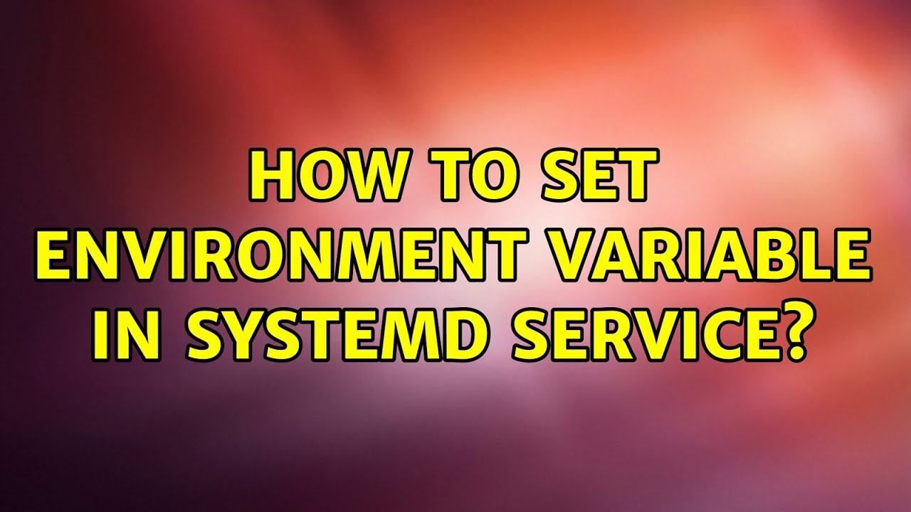 How to set environment variable in systemd service? (5 Solutions