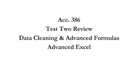 Acc 386 Test Two Review Video--Data Cleaning and Advanced Formulas