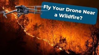 Can You Fly Your Drone Near a Wildfire?