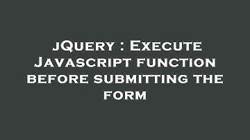jQuery : Execute Javascript function before submitting the form