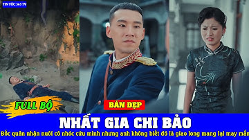 Nhất Gia Chi Bảo FULL - Đốc quân nhận nuôi cô nhóc cứu mình nhưng anh không biết đó là giao long