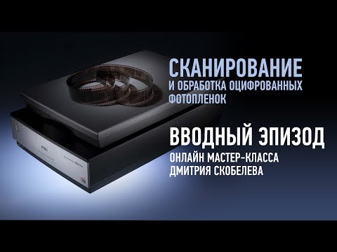 Сканирование и обработка оцифрованных фотопленок. Вводный эпизод. Дмитрий Скобелев