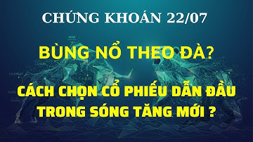 Chứng khoán 22/07: Bùng nổ theo đà? Làm thế nào để chọn cổ phiếu mạnh trong sóng tăng mới?
