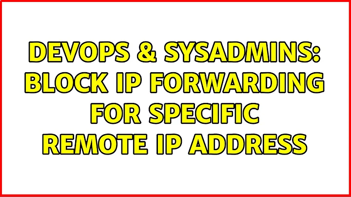 DevOps & SysAdmins: Block ip forwarding for specific remote ip address